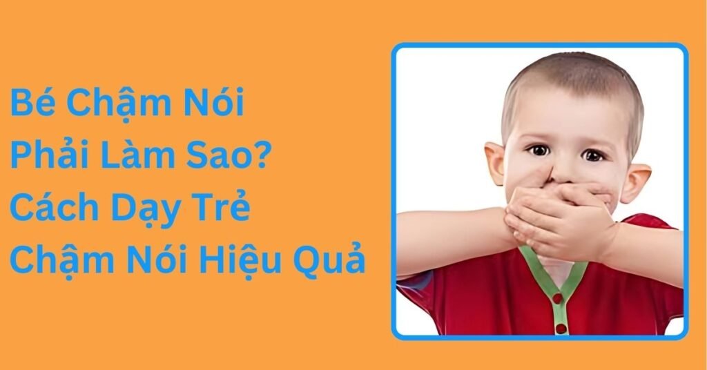 bé chậm nói phải làm sao? các cách dạy trẻ chậm nói hiệu quả Bé Chậm Nói Phải Làm Sao Cách Dạy Trẻ Chậm Nói Hiệu Quả