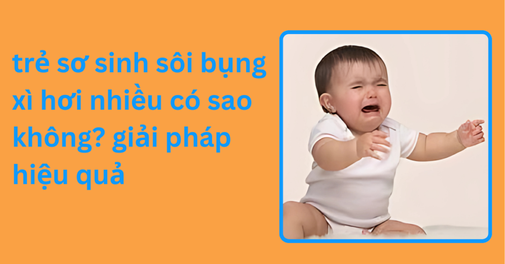 Trẻ sơ sinh sôi bụng xì hơi nhiều có sao không? giải pháp hiệu quả rẻ sơ sinh sôi bụng xì hơi nhiều có sao không giải pháp hiệu quả