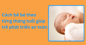 8 Cách bế bé theo từng tháng tuổi giúp trẻ phát triển an toàn Cách bế bé theo từng tháng tuổi giúp trẻ phát triển an toàn