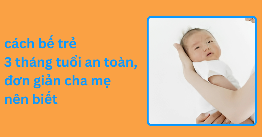 cách bế trẻ 3 tháng tuổi an toàn, đơn giản cha mẹ nên biết cách bế trẻ 3 tháng tuổi an toàn, đơn giản cha mẹ nên biết