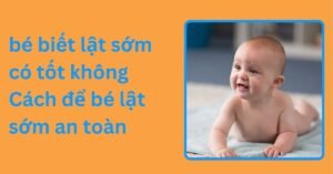bé biết lật sớm có tốt không? Cách để tập bé lật sớm an toàn 8. bé biết lật sớm có tốt không Cách để bé lật sớm an toàn