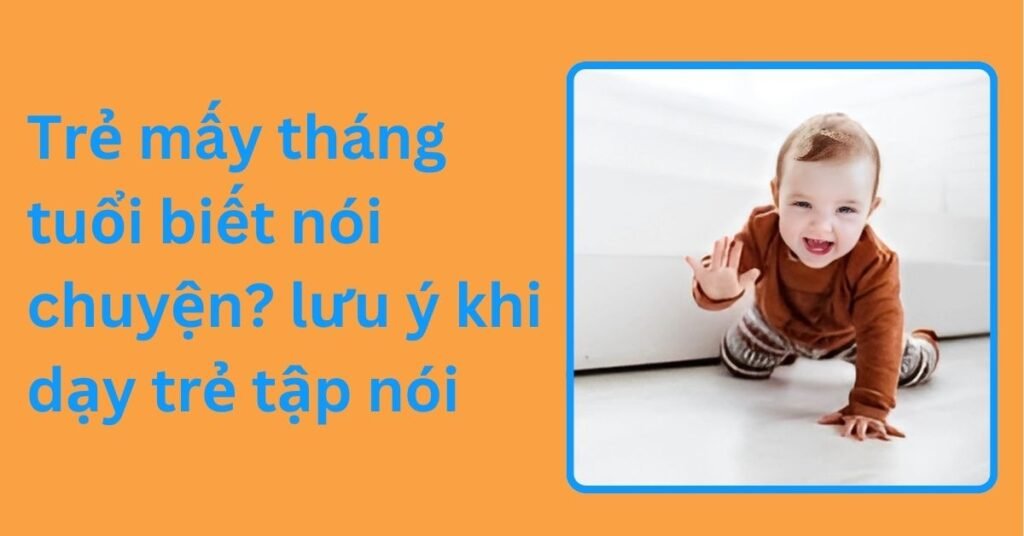 Trẻ mấy tháng tuổi biết nói chuyện? lưu ý khi dạy trẻ tập nói trẻ mấy tháng tuổi biết nói chuyện lưu ý khi dạy trẻ tập nói