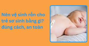 Nên vệ sinh rốn cho trẻ sơ sinh bằng gì? đúng cách, an toàn Nên vệ sinh rốn cho trẻ sơ sinh bằng gì đúng cách, an toàn