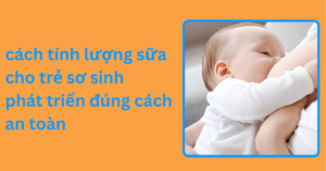 cách tính lượng sữa cho trẻ sơ sinh phát triển đúng cách an toàn cách tính lượng sữa cho trẻ sơ sinh phát triển đúng cách an toàn