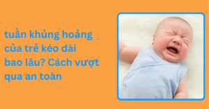 tuần khủng hoảng của trẻ kéo dài bao lâu? Cách vượt qua an toàn Tuần Khủng Hoảng Của Trẻ Kéo Dài Bao Lâu