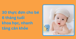 30 thực đơn cho bé 6 tháng tuổi khoa học, nhanh tăng cân khỏe 30 thực đơn cho bé 6 tháng tuổi khoa học, nhanh tăng cân khỏe
