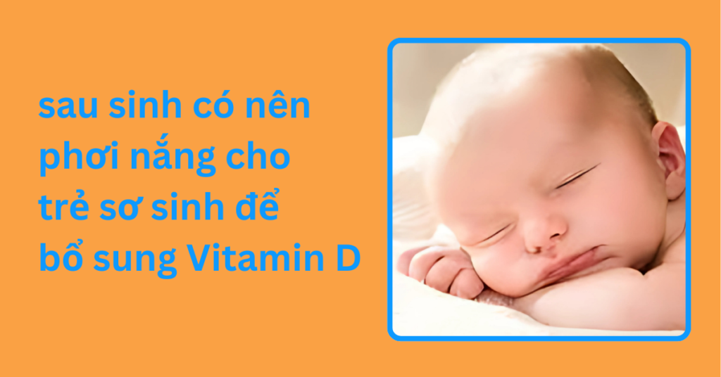 sau sinh có nên phơi nắng cho trẻ sơ sinh để bổ sung Vitamin D sau sinh có nên phơi nắng cho trẻ sơ sinh để bổ sung Vitamin D