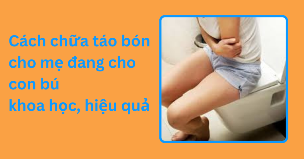 Cách chữa táo bón cho mẹ đang cho con bú khoa học, hiệu quả Cách chữa táo bón cho mẹ đang cho con bú khoa học, hiệu quả