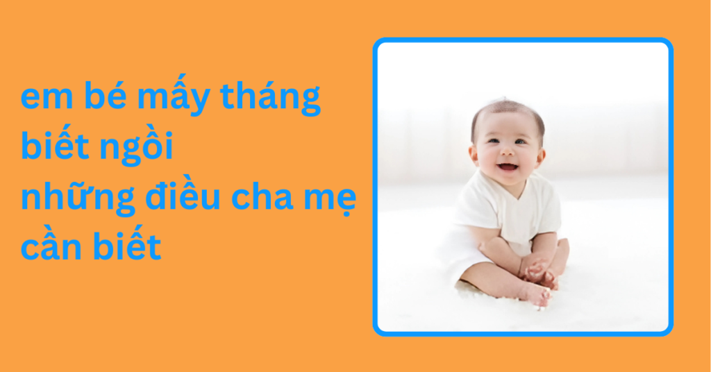 em bé mấy tháng biết ngồi và những điều cha mẹ cần biết
